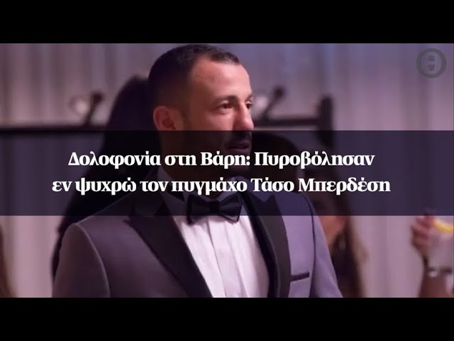 Δολοφονία στη Βάρη: Πυροβόλησαν εν ψυχρώ με καλάσνικοφ τον πυγμάχο Τάσο Μπερδέση